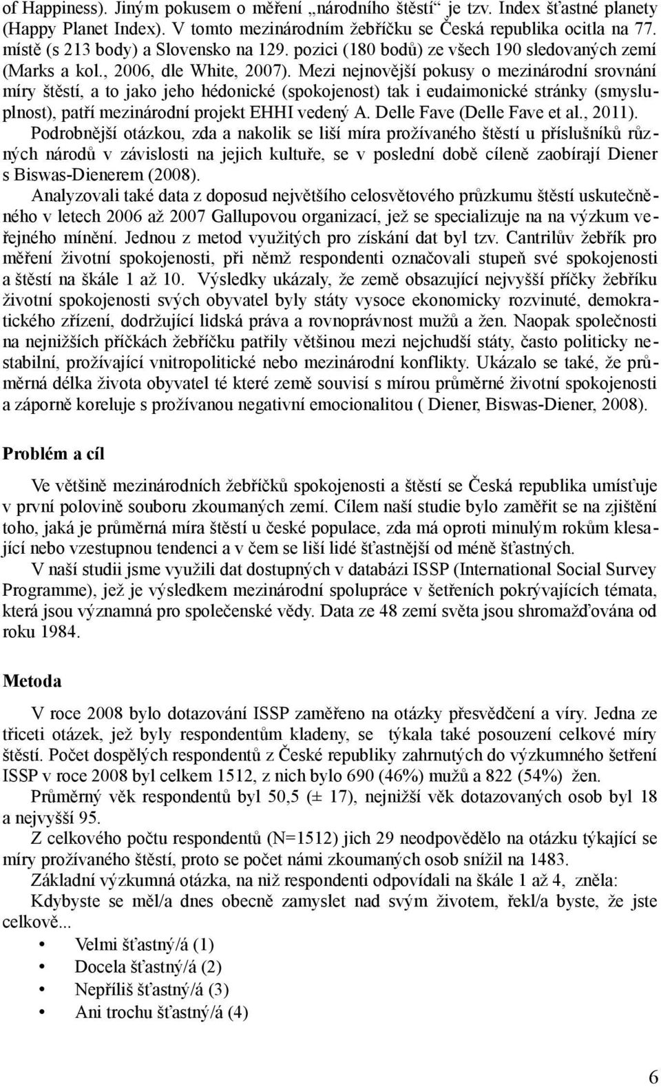 Mezi nejnovější pokusy o mezinárodní srovnání míry štěstí, a to jako jeho hédonické (spokojenost) tak i eudaimonické stránky (smysluplnost), patří mezinárodní projekt EHHI vedený A.