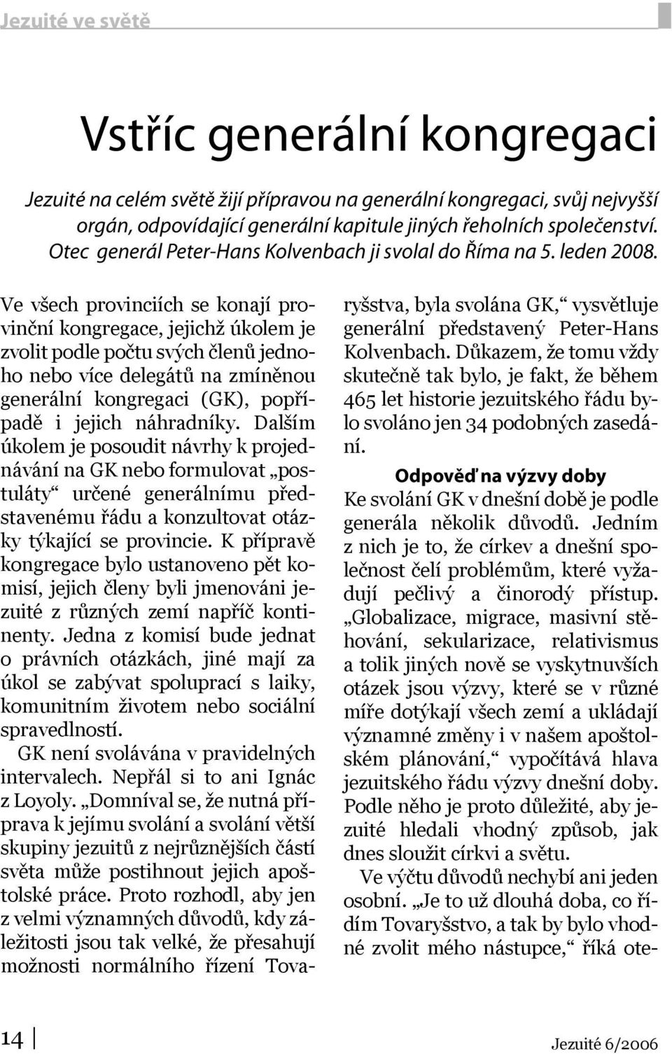 Ve všech provinciích se konají provinční kongregace, jejichž úkolem je zvolit podle počtu svých členů jednoho nebo více delegátů na zmíněnou generální kongregaci (GK), popřípadě i jejich náhradníky.