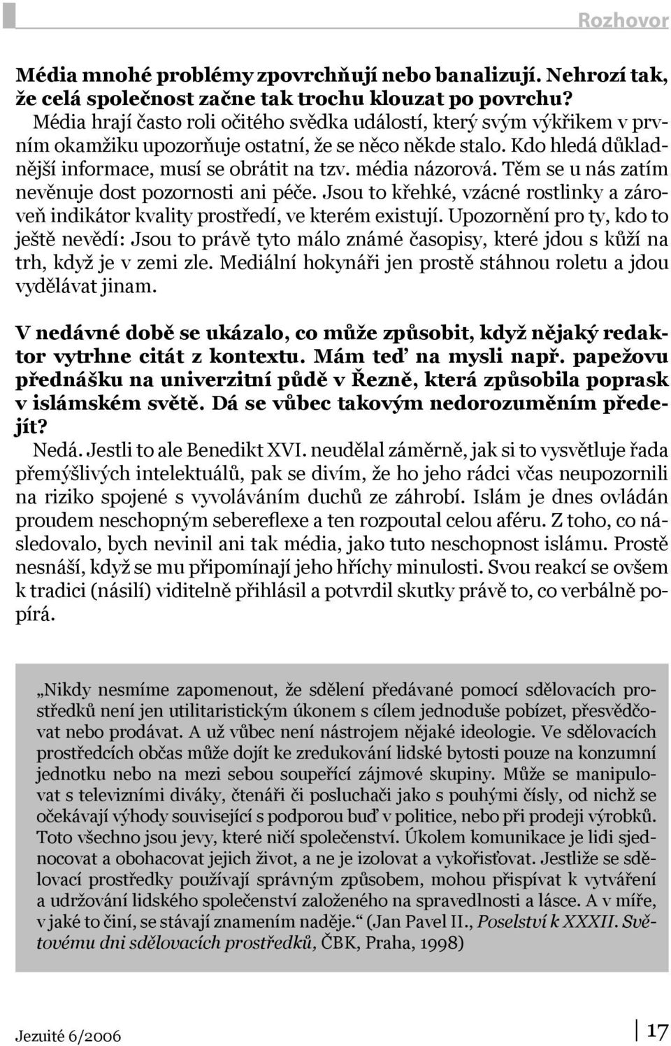 média názorová. Těm se u nás zatím nevěnuje dost pozornosti ani péče. Jsou to křehké, vzácné rostlinky a zároveň indikátor kvality prostředí, ve kterém existují.