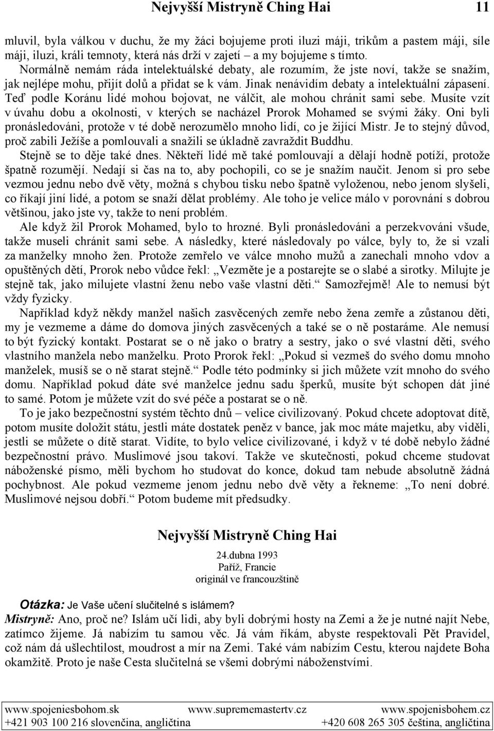 Teď podle Koránu lidé mohou bojovat, ne válčit, ale mohou chránit sami sebe. Musíte vzít v úvahu dobu a okolnosti, v kterých se nacházel Prorok Mohamed se svými žáky.