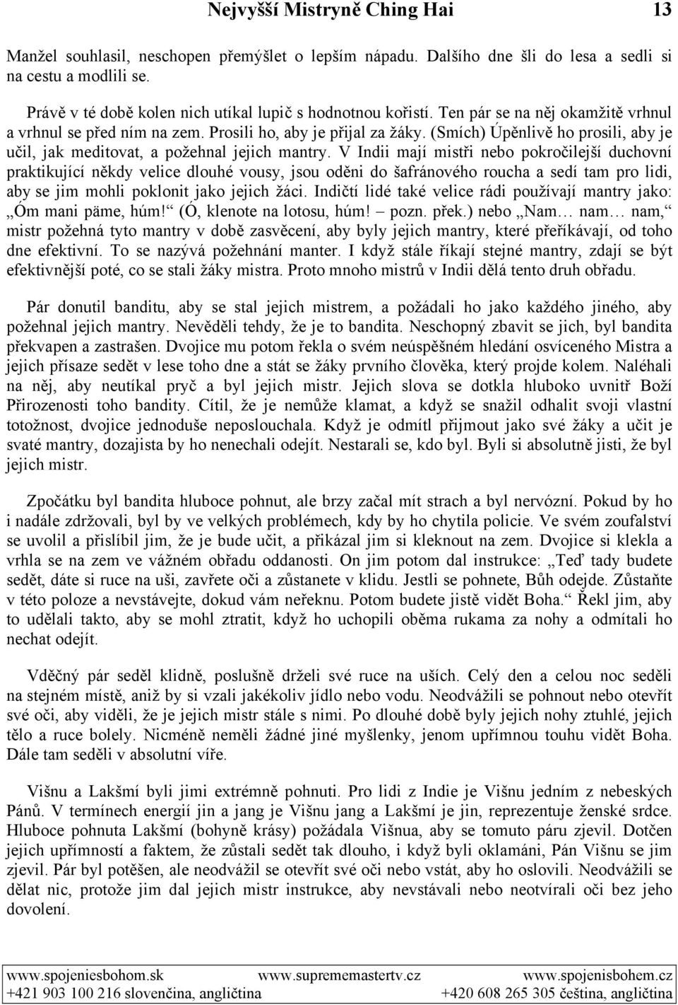 V Indii mají mistři nebo pokročilejší duchovní praktikující někdy velice dlouhé vousy, jsou oděni do šafránového roucha a sedí tam pro lidi, aby se jim mohli poklonit jako jejich žáci.