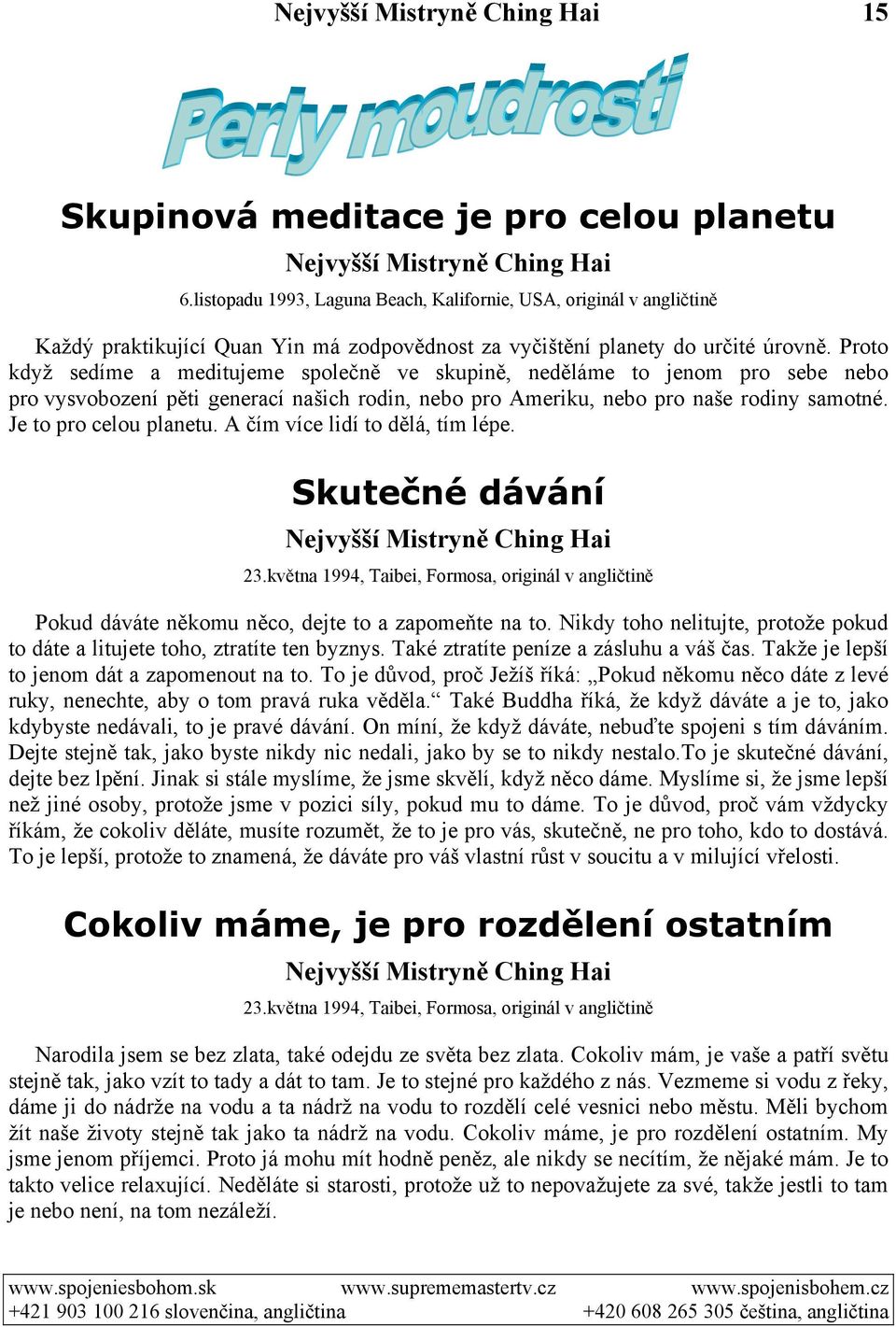 Proto když sedíme a meditujeme společně ve skupině, neděláme to jenom pro sebe nebo pro vysvobození pěti generací našich rodin, nebo pro Ameriku, nebo pro naše rodiny samotné. Je to pro celou planetu.