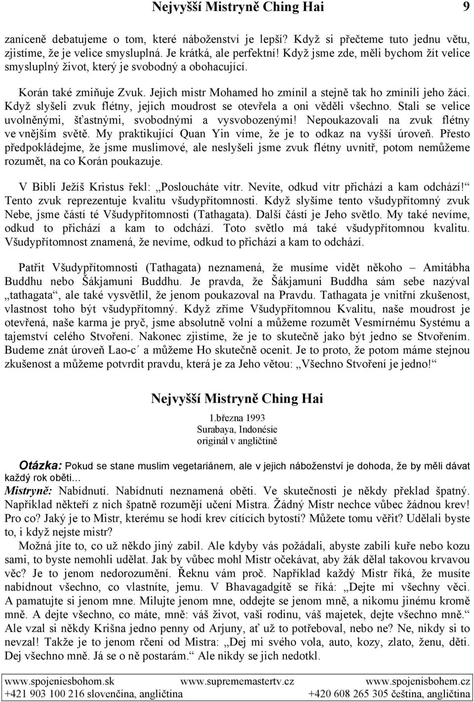 Když slyšeli zvuk flétny, jejich moudrost se otevřela a oni věděli všechno. Stali se velice uvolněnými, šťastnými, svobodnými a vysvobozenými! Nepoukazovali na zvuk flétny ve vnějším světě.