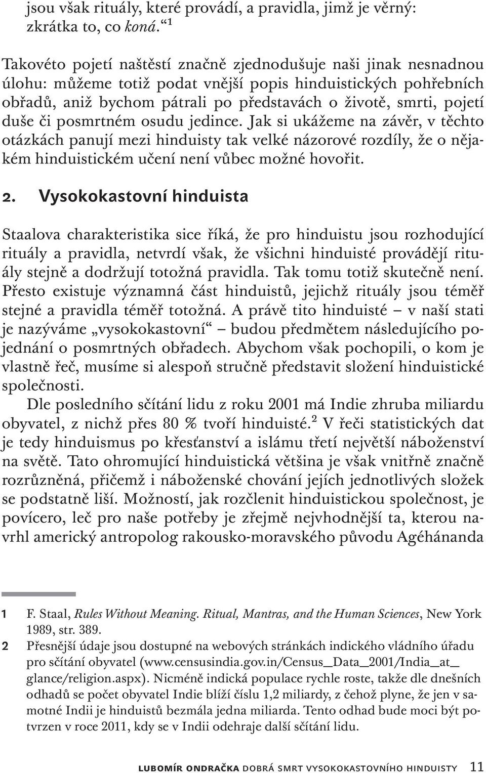 duše či posmrtném osudu jedince. Jak si ukážeme na závěr, v těchto otázkách panují mezi hinduisty tak velké názorové rozdíly, že o nějakém hinduistickém učení není vůbec možné hovořit. 2.