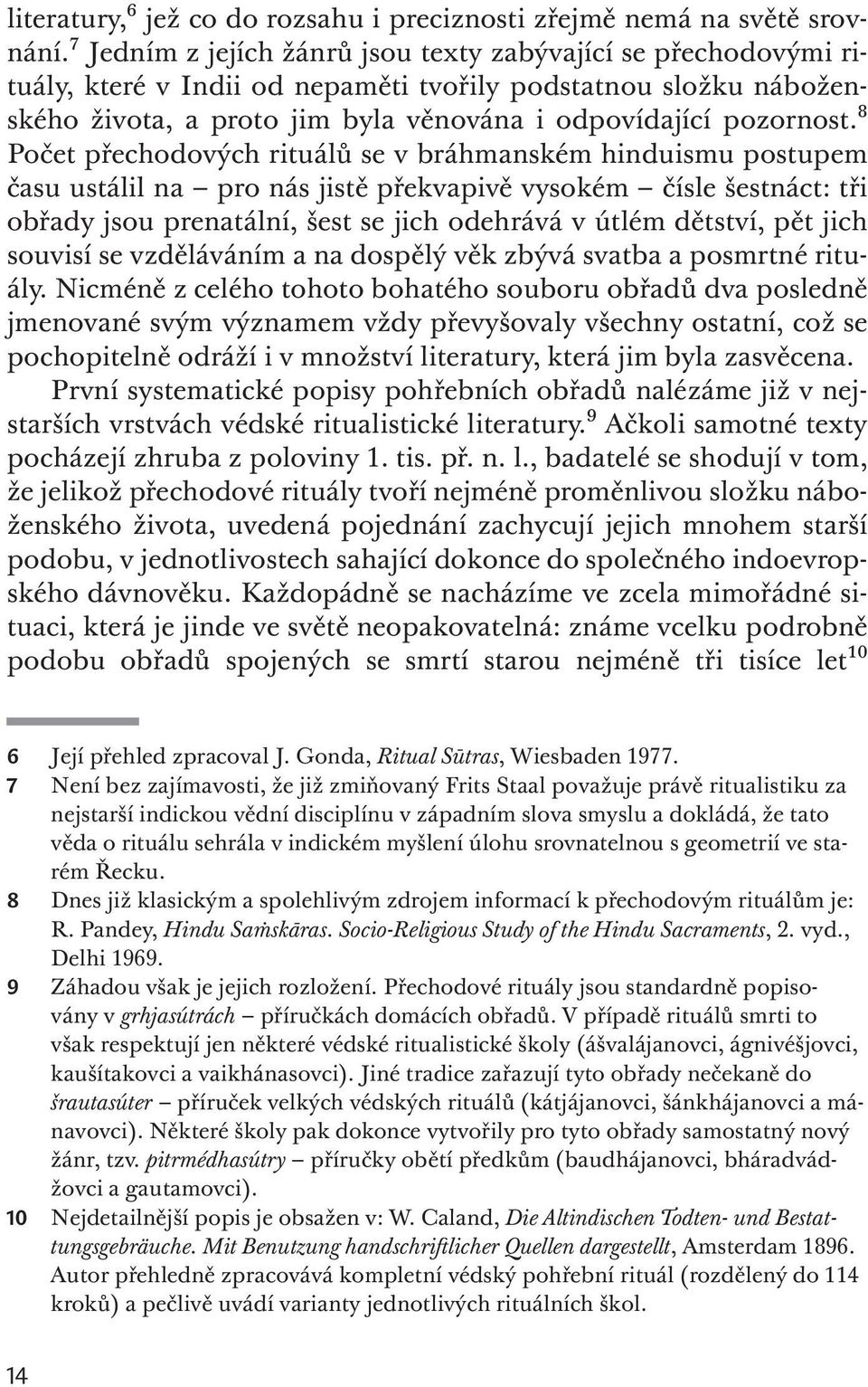 8 Počet přechodových rituálů se v bráhmanském hinduismu postupem času ustálil na pro nás jistě překvapivě vysokém čísle šestnáct: tři obřady jsou prenatální, šest se jich odehrává v útlém dětství,