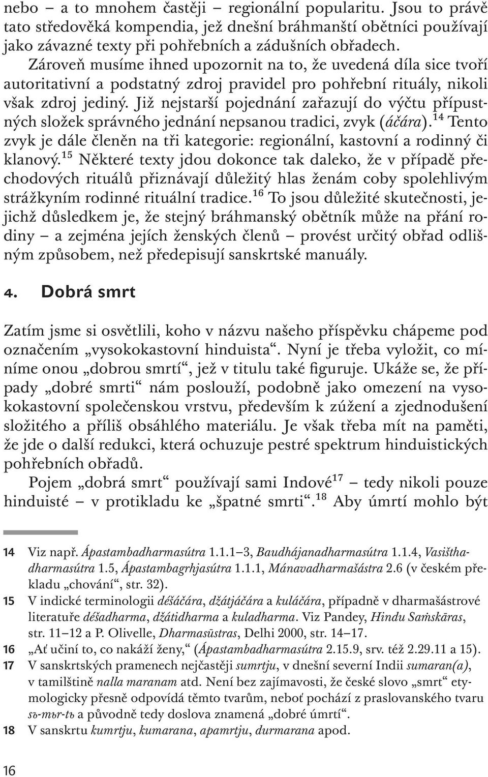 Již nejstarší pojednání zařazují do výčtu přípustných složek správného jednání nepsanou tradici, zvyk (áčára).14 Tento zvyk je dále členěn na tři kategorie: regionální, kastovní a rodinný či klanový.