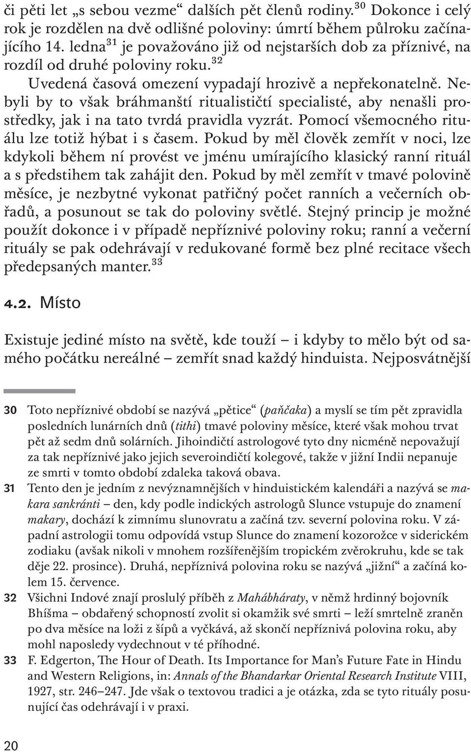 Nebyli by to však bráhmanští ritualističtí specialisté, aby nenašli prostředky, jak i na tato tvrdá pravidla vyzrát. Pomocí všemocného rituálu lze totiž hýbat i s časem.