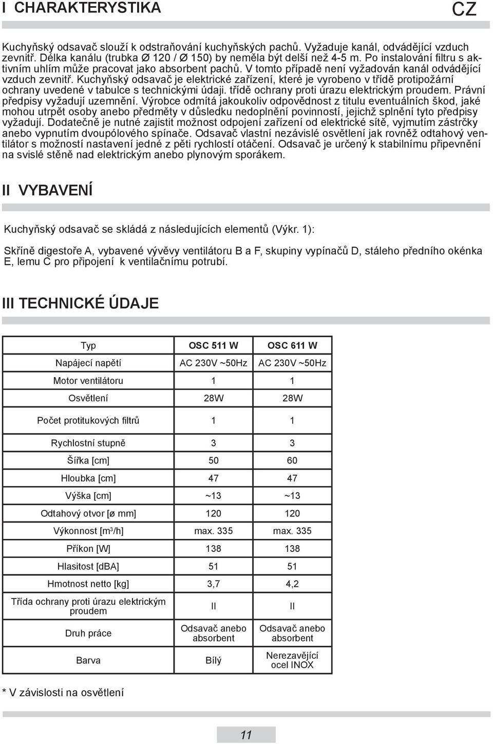 Kuchyňský odsavač je elektrické zařízení, které je vyrobeno v třídě protipožární ochrany uvedené v tabulce s technickými údaji. třídě ochrany proti úrazu elektrickým proudem.