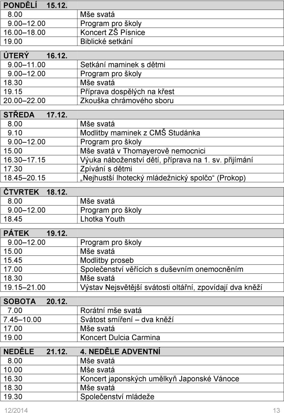 15 Výuka náboženství dětí, příprava na 1. sv. přijímání 17.30 Zpívání s dětmi 18.45 20.15 Nejhustší lhotecký mládežnický spolčo (Prokop) ČTVRTEK 18.12. 9.00 12.00 Program pro školy 18.