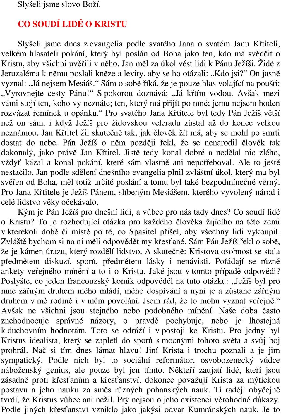 uvěřili v něho. Jan měl za úkol vést lidi k Pánu Ježíši. Židé z Jeruzaléma k němu poslali kněze a levity, aby se ho otázali: Kdo jsi? On jasně vyznal: Já nejsem Mesiáš.