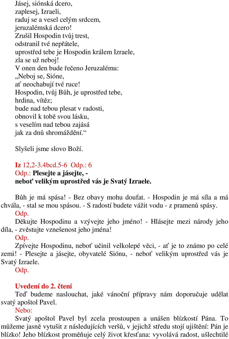 Hospodin, tvůj Bůh, je uprostřed tebe, hrdina, vítěz; bude nad tebou plesat v radosti, obnovil k tobě svou lásku, s veselím nad tebou zajásá jak za dnů shromáždění. Slyšeli jsme slovo Boží. Iz 12,2-3.