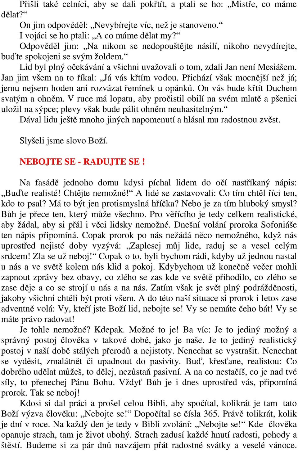 Jan jim všem na to říkal: Já vás křtím vodou. Přichází však mocnější než já; jemu nejsem hoden ani rozvázat řemínek u opánků. On vás bude křtít Duchem svatým a ohněm.