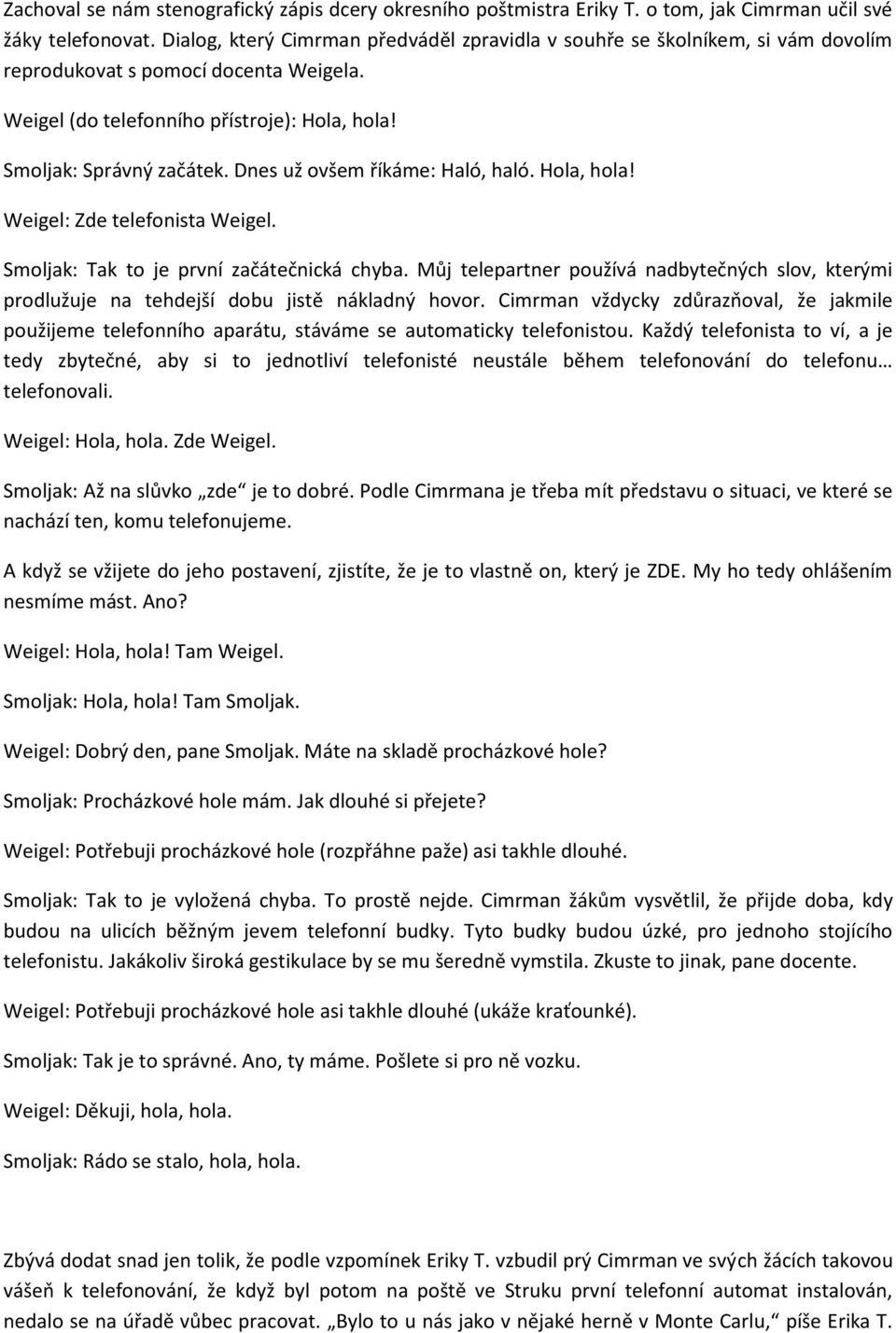 Dnes už ovšem říkáme: Haló, haló. Hola, hola! Weigel: Zde telefonista Weigel. Smoljak: Tak to je první začátečnická chyba.