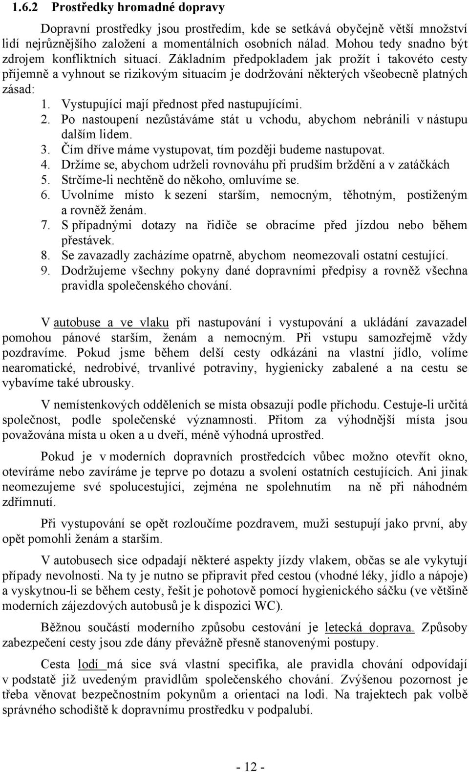 Vystupující mají přednost před nastupujícími. 2. Po nastoupení nezůstáváme stát u vchodu, abychom nebránili v nástupu dalším lidem. 3. Čím dříve máme vystupovat, tím později budeme nastupovat. 4.