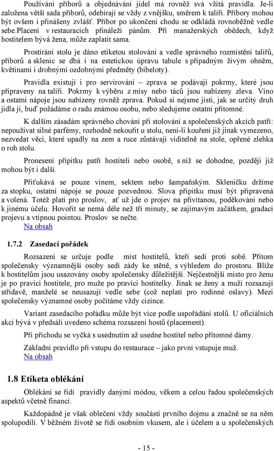 Prostírání stolu je dáno etiketou stolování a vedle správného rozmístění talířů, příborů a sklenic se dbá i na estetickou úpravu tabule s případným živým ohněm, květinami i drobnými ozdobnými