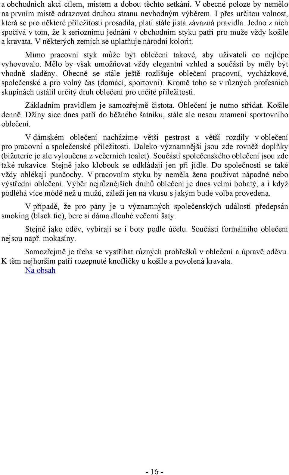 Jedno z nich spočívá v tom, že k serioznímu jednání v obchodním styku patří pro muže vždy košile a kravata. V některých zemích se uplatňuje národní kolorit.