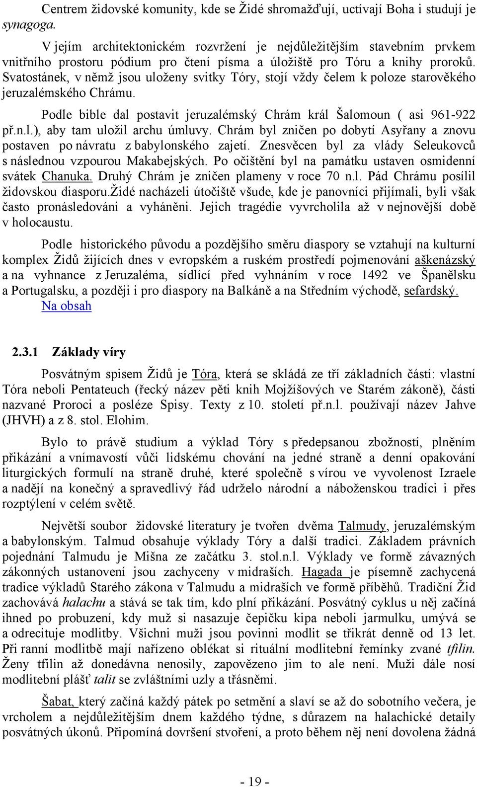 Svatostánek, v němž jsou uloženy svitky Tóry, stojí vždy čelem k poloze starověkého jeruzalémského Chrámu. Podle bible dal postavit jeruzalémský Chrám král Šalomoun ( asi 961-922 př.n.l.), aby tam uložil archu úmluvy.