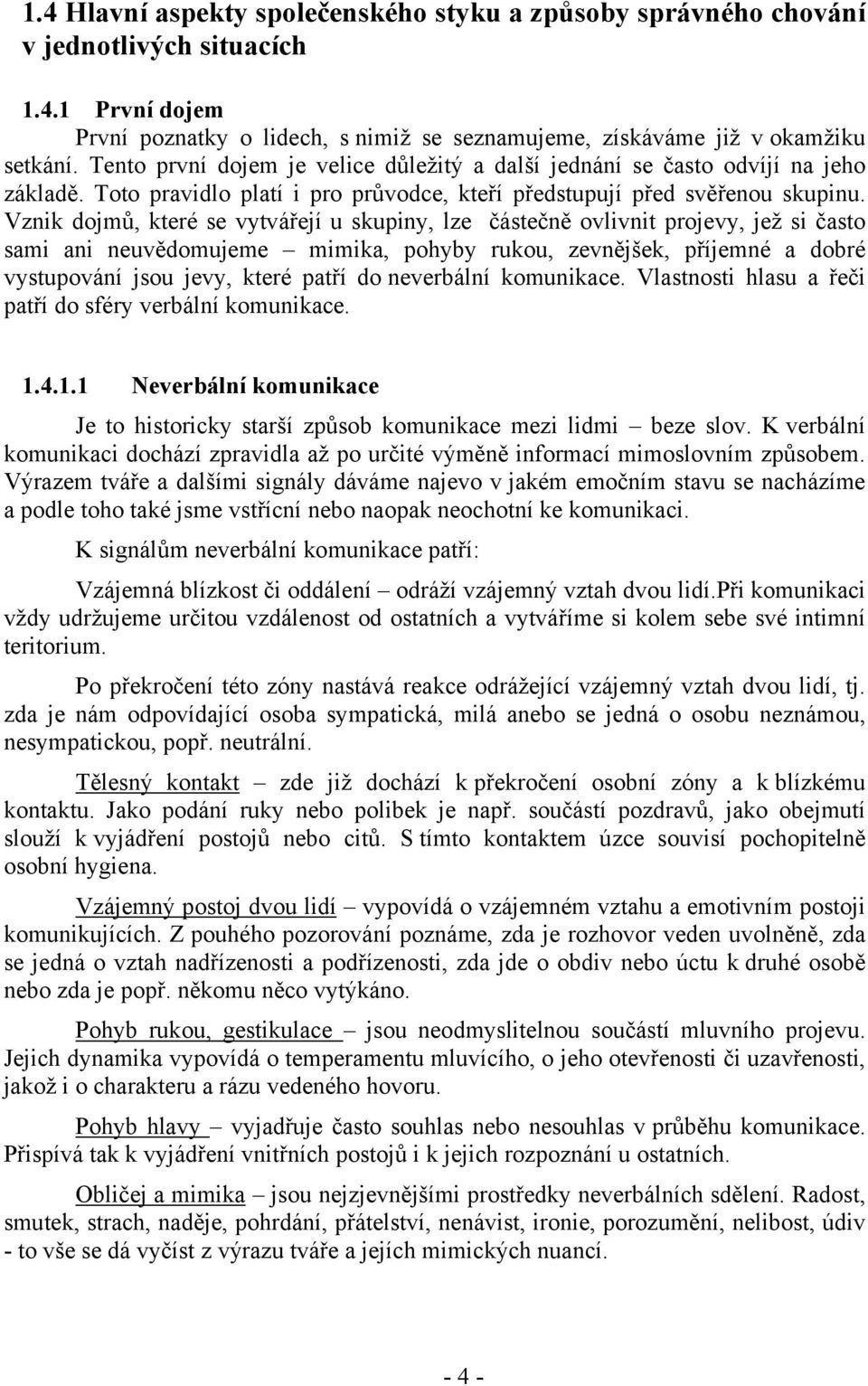 Vznik dojmů, které se vytvářejí u skupiny, lze částečně ovlivnit projevy, jež si často sami ani neuvědomujeme mimika, pohyby rukou, zevnějšek, příjemné a dobré vystupování jsou jevy, které patří do