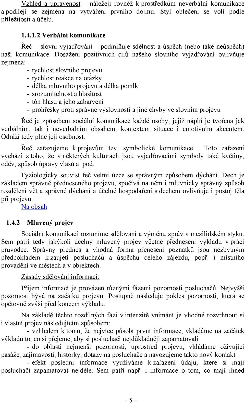 Dosažení pozitivních cílů našeho slovního vyjadřování ovlivňuje zejména: - rychlost slovního projevu - rychlost reakce na otázky - délka mluvního projevu a délka pomlk - srozumitelnost a hlasitost -