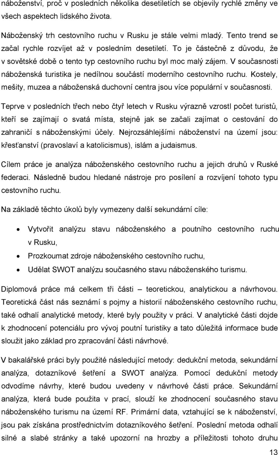 V současnosti náboženská turistika je nedílnou součástí moderního cestovního ruchu. Kostely, mešity, muzea a náboženská duchovní centra jsou více populární v současnosti.