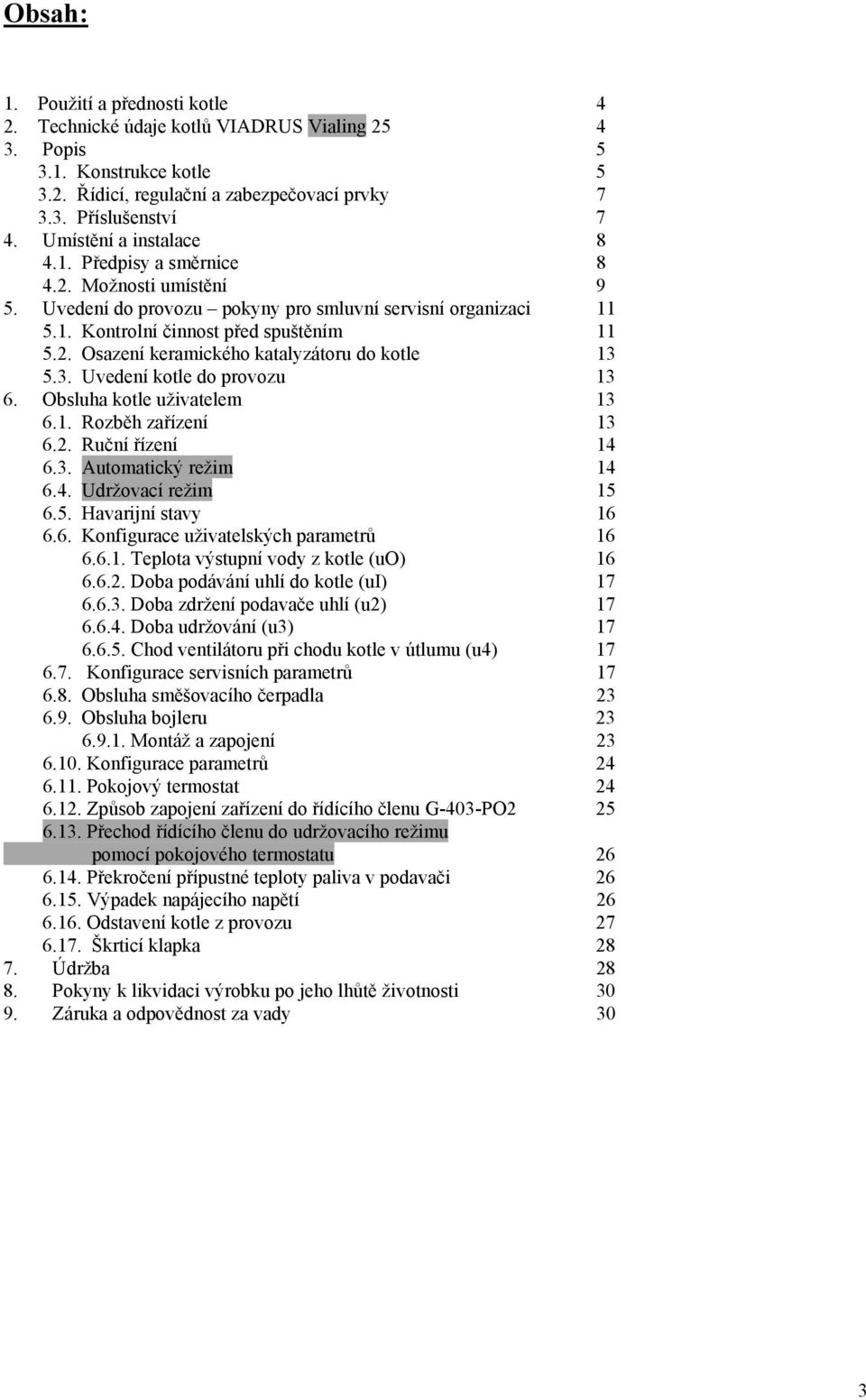 3. Uvedení kotle do provozu 13 6. Obsluha kotle uživatelem 13 6.1. Rozběh zařízení 13 6.2. Ruční řízení 14 6.3. Automatický režim 14 6.4. Udržovací režim 15 6.5. Havarijní stavy 16 6.6. Konfigurace uživatelských parametrů 16 6.