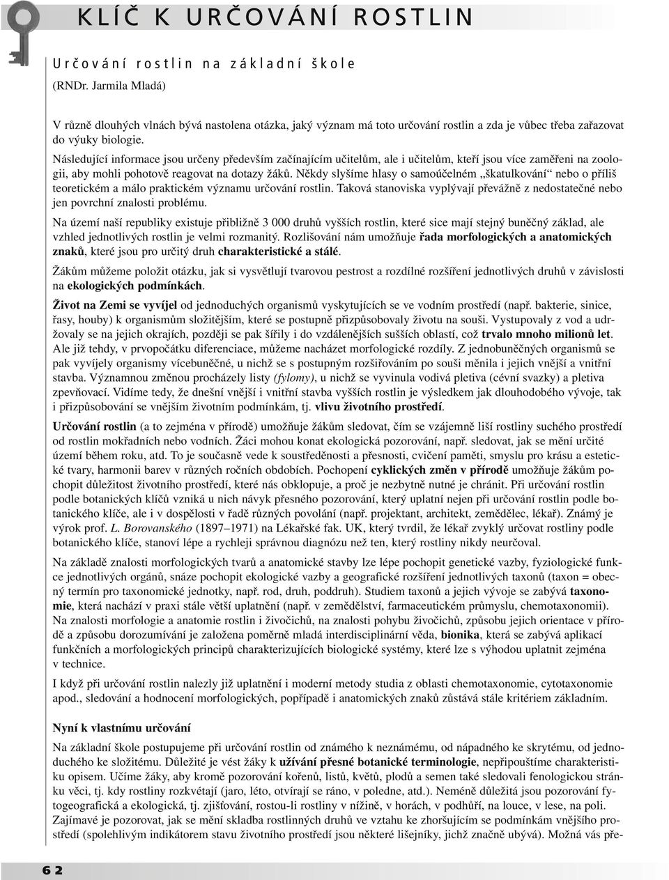 Něky slyším hlsy o smoúčlném šktulkování no o příliš tortikém málo prktikém význmu určování rostlin. Tková stnovisk vyplývjí přvážně z nosttčné no jn povrhní znlosti prolému.