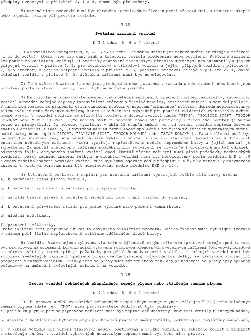 5, 6 a 7 zákona) (1) Na vozidlech kategorie M, N, O, L, T, OT nebo S se mohou uţívat jen takové světelné zdroje a zařízení (i co do počtu), která jsou pro daný druh a kategorii vozidla předepsána