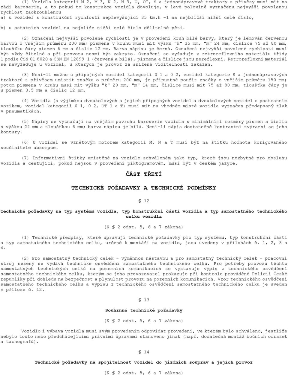 (2) Označení nejvyšší povolené rychlosti je v provedení kruh bílé barvy, který je lemován červenou barvou o vnějším průměru 200 mm; písmena v kruhu musí mít výšku "k" 35 mm, "m" 24 mm, číslice 75 aţ