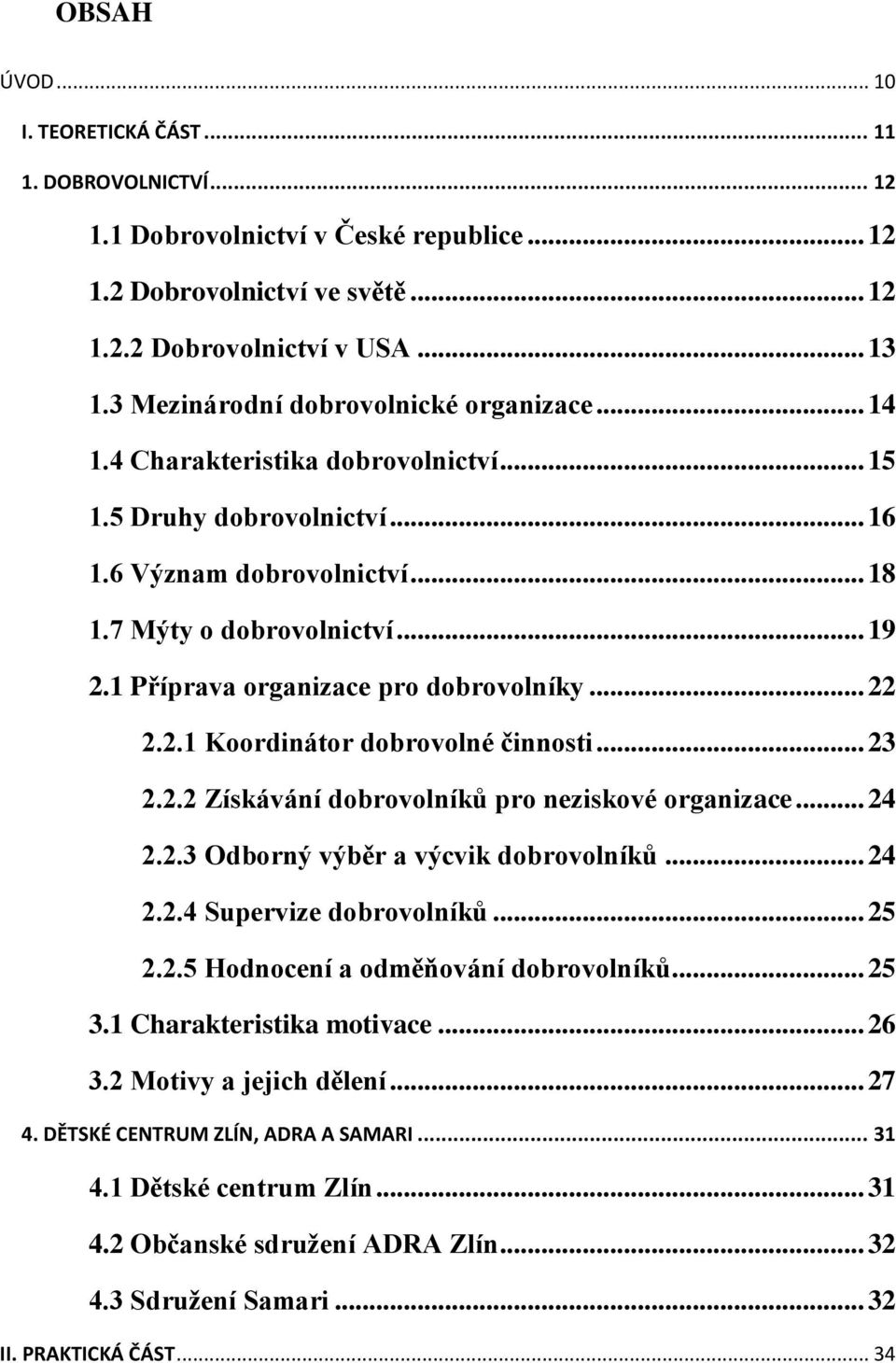 1 Příprava organizace pro dobrovolníky... 22 2.2.1 Koordinátor dobrovolné činnosti... 23 2.2.2 Získávání dobrovolníků pro neziskové organizace... 24 2.2.3 Odborný výběr a výcvik dobrovolníků... 24 2.2.4 Supervize dobrovolníků.