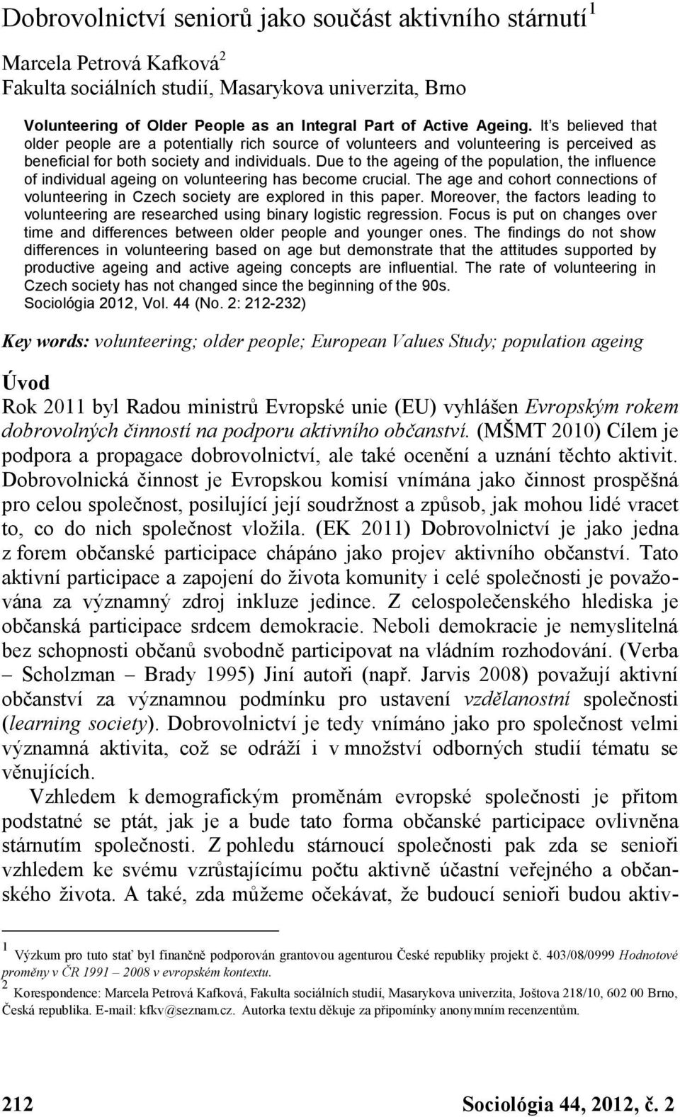 Due to the ageing of the population, the influence of individual ageing on volunteering has become crucial. The age and cohort connections of volunteering in Czech society are explored in this paper.