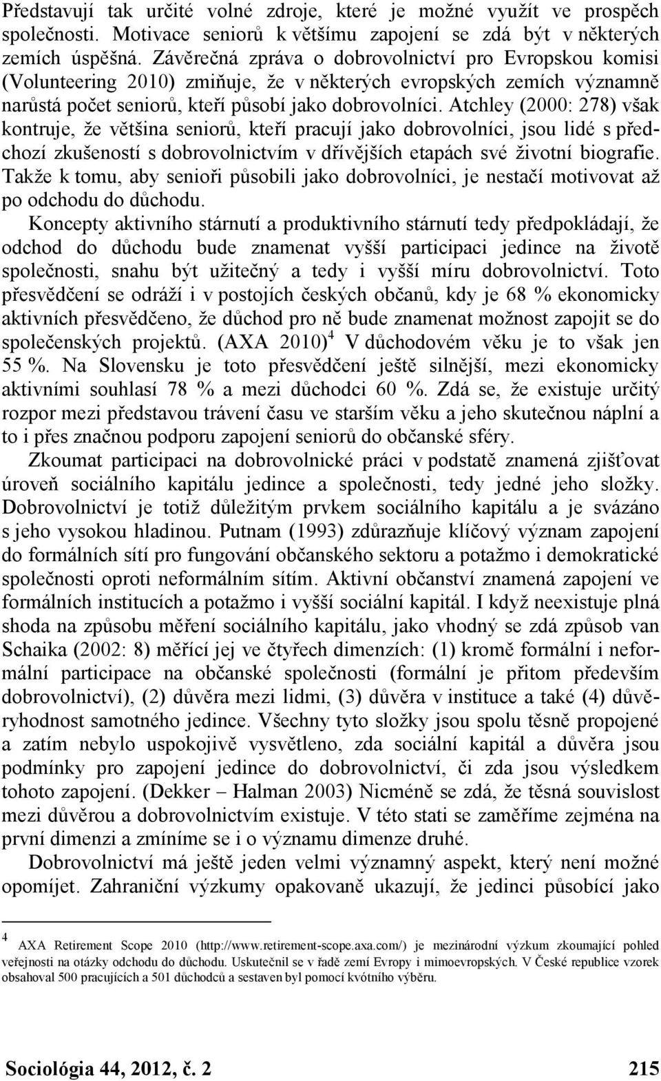 Atchley (2000: 278) však kontruje, že většina seniorů, kteří pracují jako dobrovolníci, jsou lidé s předchozí zkušeností s dobrovolnictvím v dřívějších etapách své životní biografie.