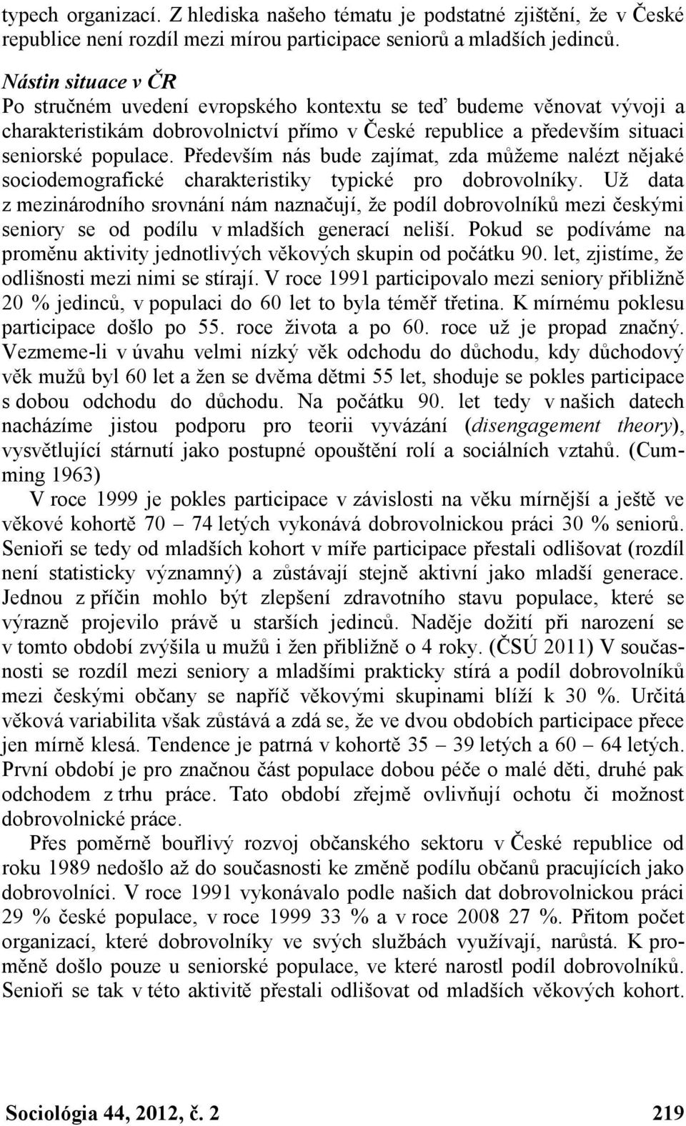 Především nás bude zajímat, zda můžeme nalézt nějaké sociodemografické charakteristiky typické pro dobrovolníky.