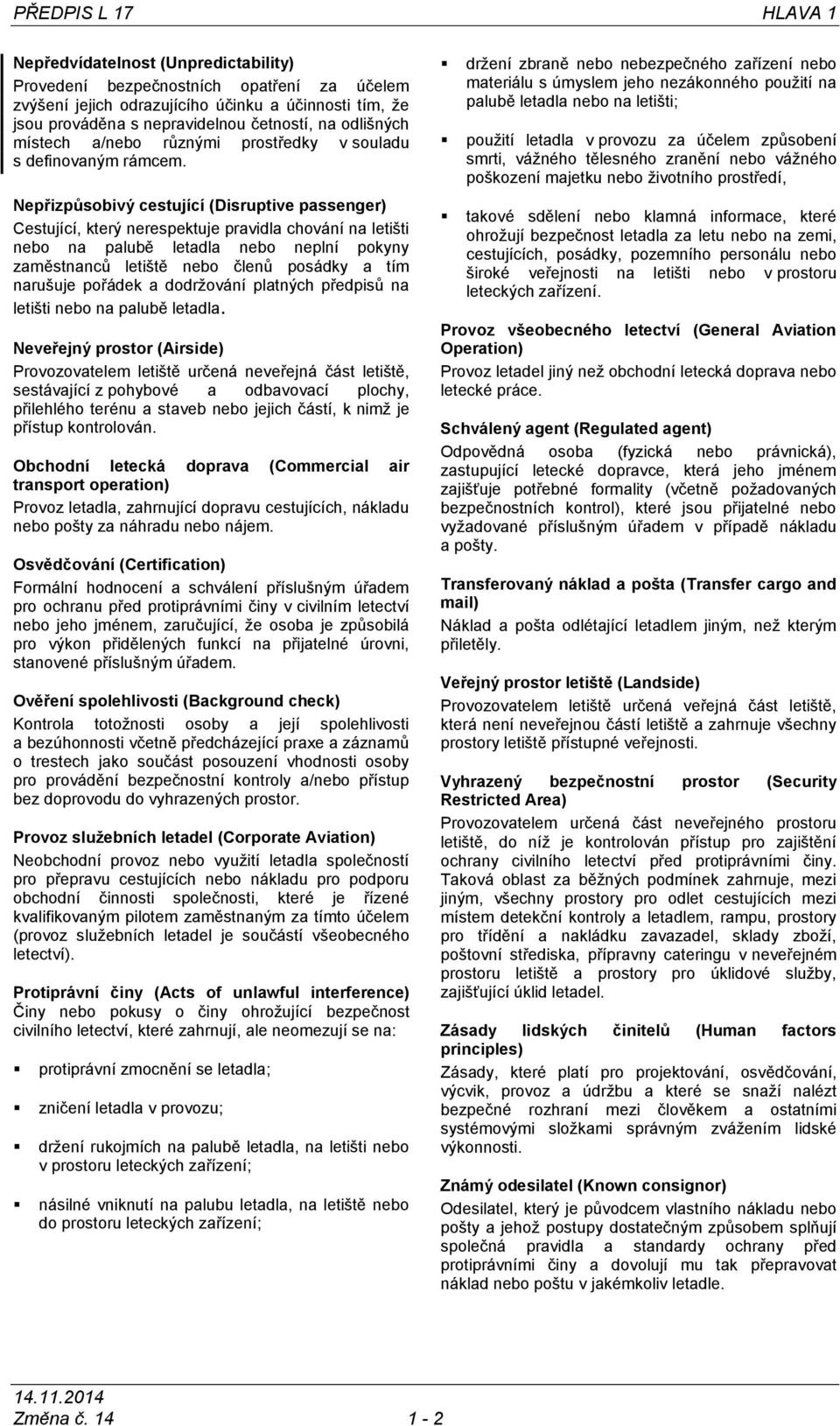 Nepřizpůsobivý cestující (Disruptive passenger) Cestující, který nerespektuje pravidla chování na letišti nebo na palubě letadla nebo neplní pokyny zaměstnanců letiště nebo členů posádky a tím