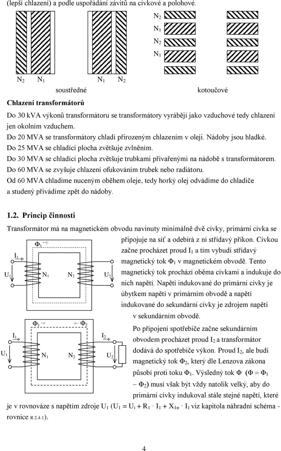 Do 20 MVA se transformátory chladí přirozeným chlazením v oleji. Nádoby jsou hladké. Do 25 MVA se chladící plocha zvětšuje zvlněním.