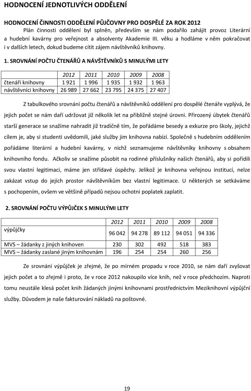 SROVNÁNÍ POČTU ČTENÁŘŮ A NÁVŠTĚVNÍKŮ S MINULÝMI LETY 2012 2011 2010 2009 2008 čtenáři knihovny 1 921 1 996 1 935 1 932 1 963 návštěvníci knihovny 26 989 27 662 23 795 24 375 27 407 Z tabulkového