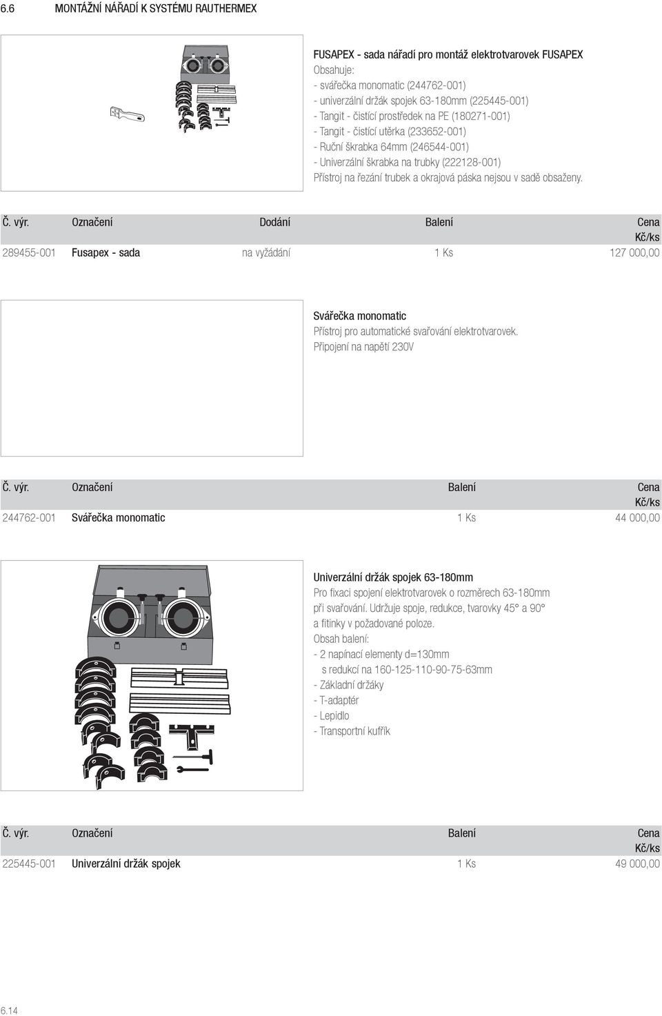 sadě obsaženy. Označení Dodání Balení 289455-001 Fusapex - sada na vyžádání 1 Ks 127 000,00 Svářečka monomatic Přístroj pro automatické svařování elektrotvarovek.