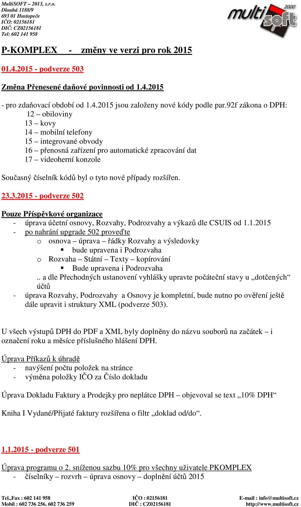 případy rozšířen. 23.3.2015 - podverze 502 Pouze Příspěvkové organizace - úprava účetní osnovy, Rozvahy, Podrozvahy a výkazů dle CSUIS od 1.1.2015 - po nahrání upgrade 502 proveďte o osnova úprava řádky Rozvahy a výsledovky bude upravena i Podrozvaha o Rozvaha Státní Texty kopírování Bude upravena i Podrozvaha.