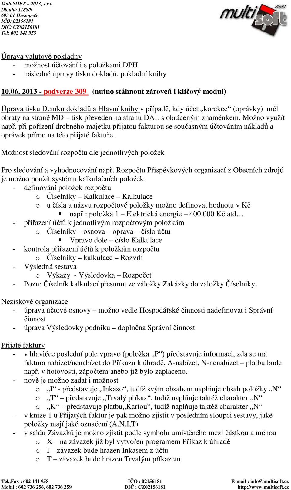 obráceným znaménkem. Možno využít např. při pořízení drobného majetku přijatou fakturou se současným účtováním nákladů a oprávek přímo na této přijaté faktuře.