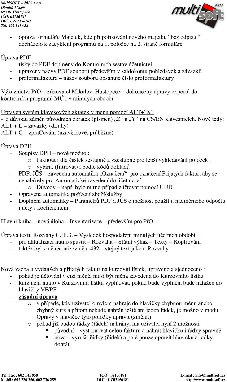 číslo proformafaktury Výkaznictví PřO zřizovatel Mikulov, Hustopeče dokončeny úpravy exportů do kontrolních programů MÚ i v minulých období Upraven systém klávesových zkratek v menu pomocí ALT+ X - z