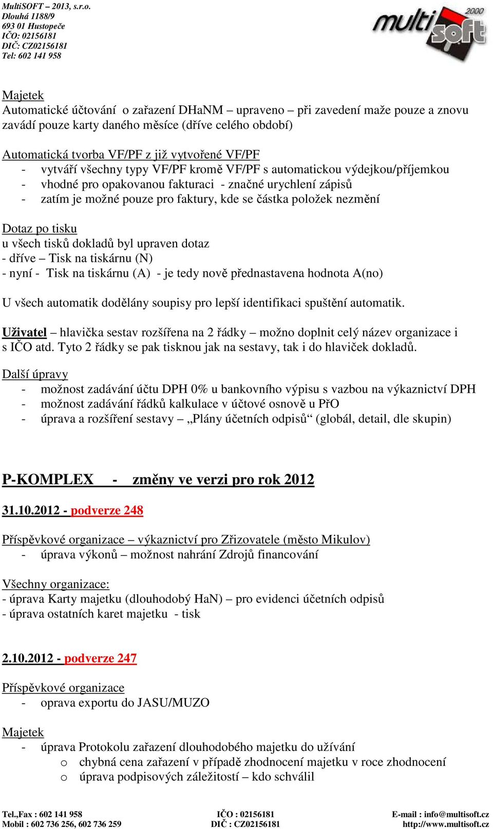 tisku u všech tisků dokladů byl upraven dotaz - dříve Tisk na tiskárnu (N) - nyní - Tisk na tiskárnu (A) - je tedy nově přednastavena hodnota A(no) U všech automatik dodělány soupisy pro lepší