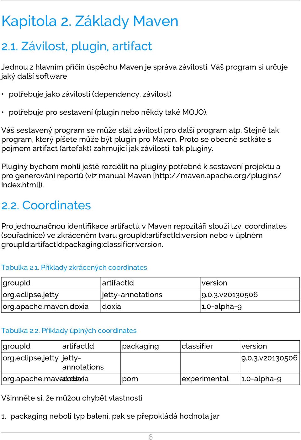 Váš sestavený program se může stát závilostí pro další program atp. Stejně tak program, který píšete může být plugin pro Maven.