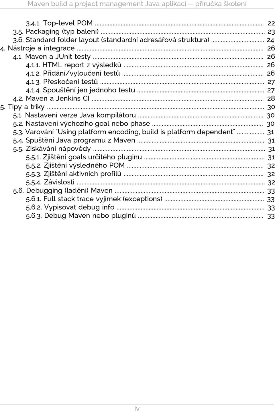 .. 27 4.2. Maven a Jenkins CI... 28 5. Tipy a triky... 30 5.1. Nastavení verze Java kompilátoru... 30 5.2. Nastavení výchozího goal nebo phase... 30 5.3. Varování "Using platform encoding, build is platform dependent".