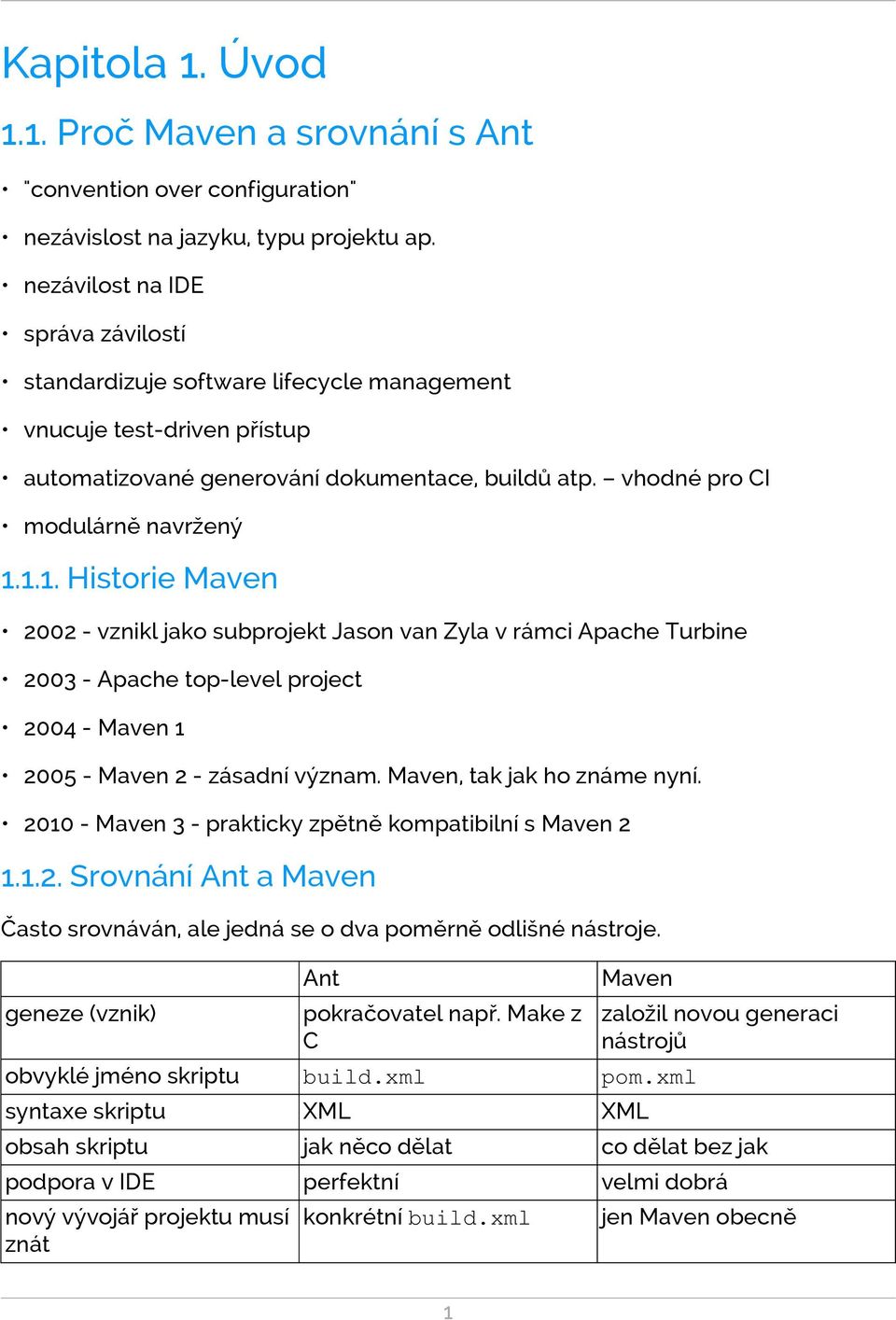 1.1. Historie Maven 2002 - vznikl jako subprojekt Jason van Zyla v rámci Apache Turbine 2003 - Apache top-level project 2004 - Maven 1 2005 - Maven 2 - zásadní význam. Maven, tak jak ho známe nyní.