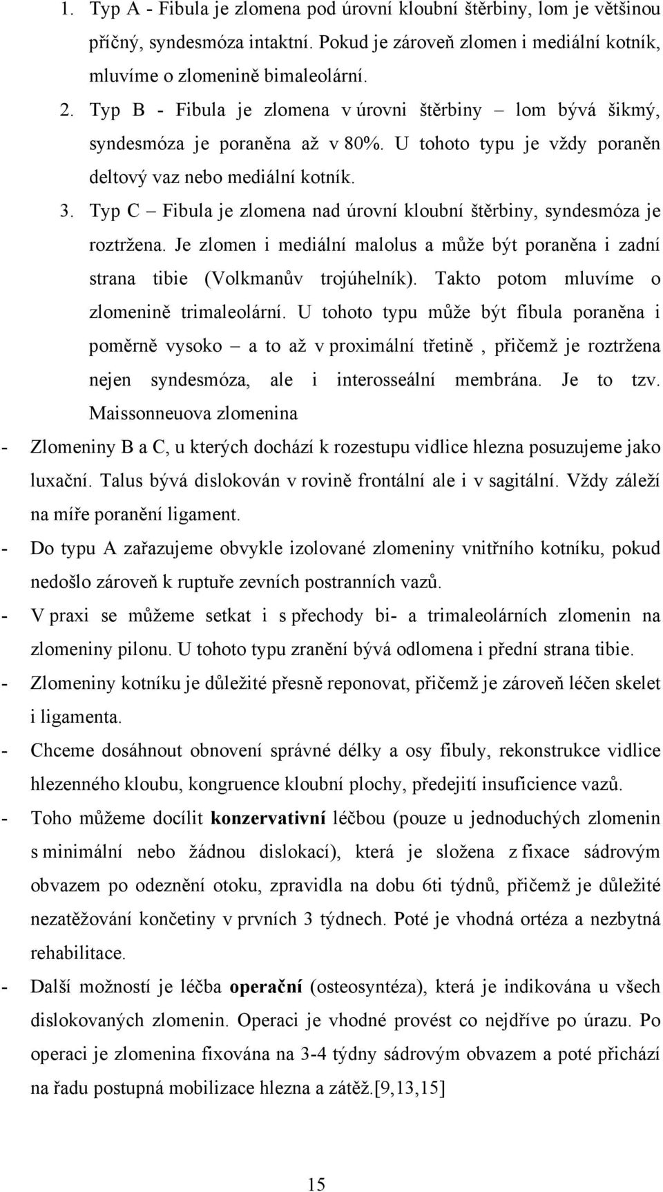 Typ C Fibula je zlomena nad úrovní kloubní štěrbiny, syndesmóza je roztržena. Je zlomen i mediální malolus a může být poraněna i zadní strana tibie (Volkmanův trojúhelník).