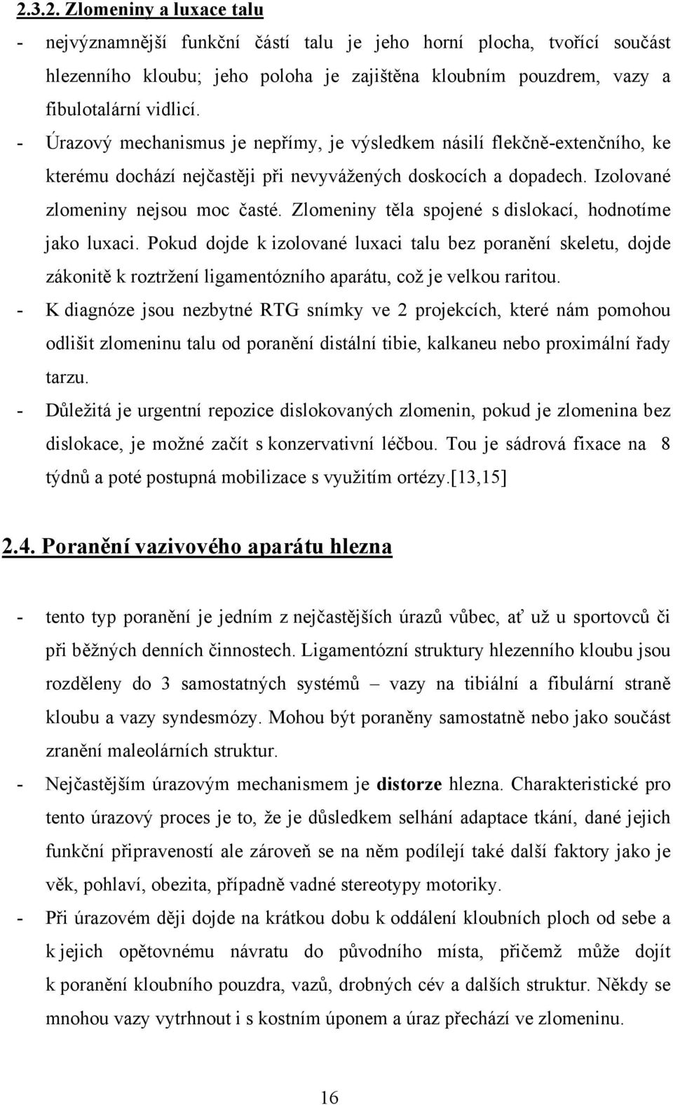 Zlomeniny těla spojené s dislokací, hodnotíme jako luxaci. Pokud dojde k izolované luxaci talu bez poranění skeletu, dojde zákonitě k roztržení ligamentózního aparátu, což je velkou raritou.