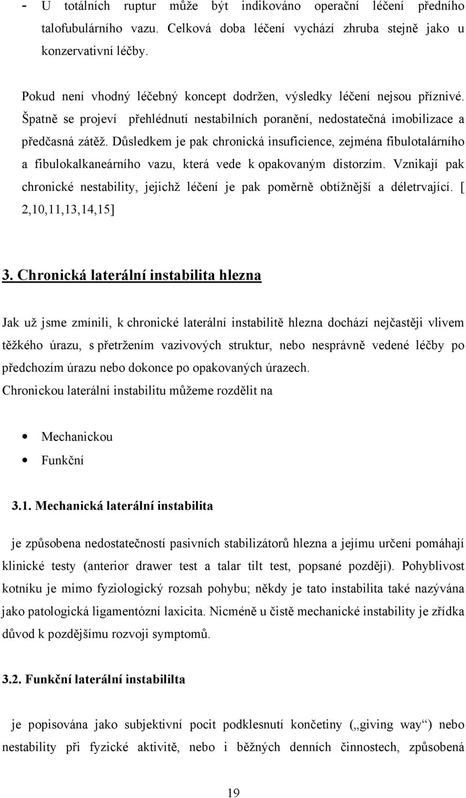 Důsledkem je pak chronická insuficience, zejména fibulotalárního a fibulokalkaneárního vazu, která vede k opakovaným distorzím.