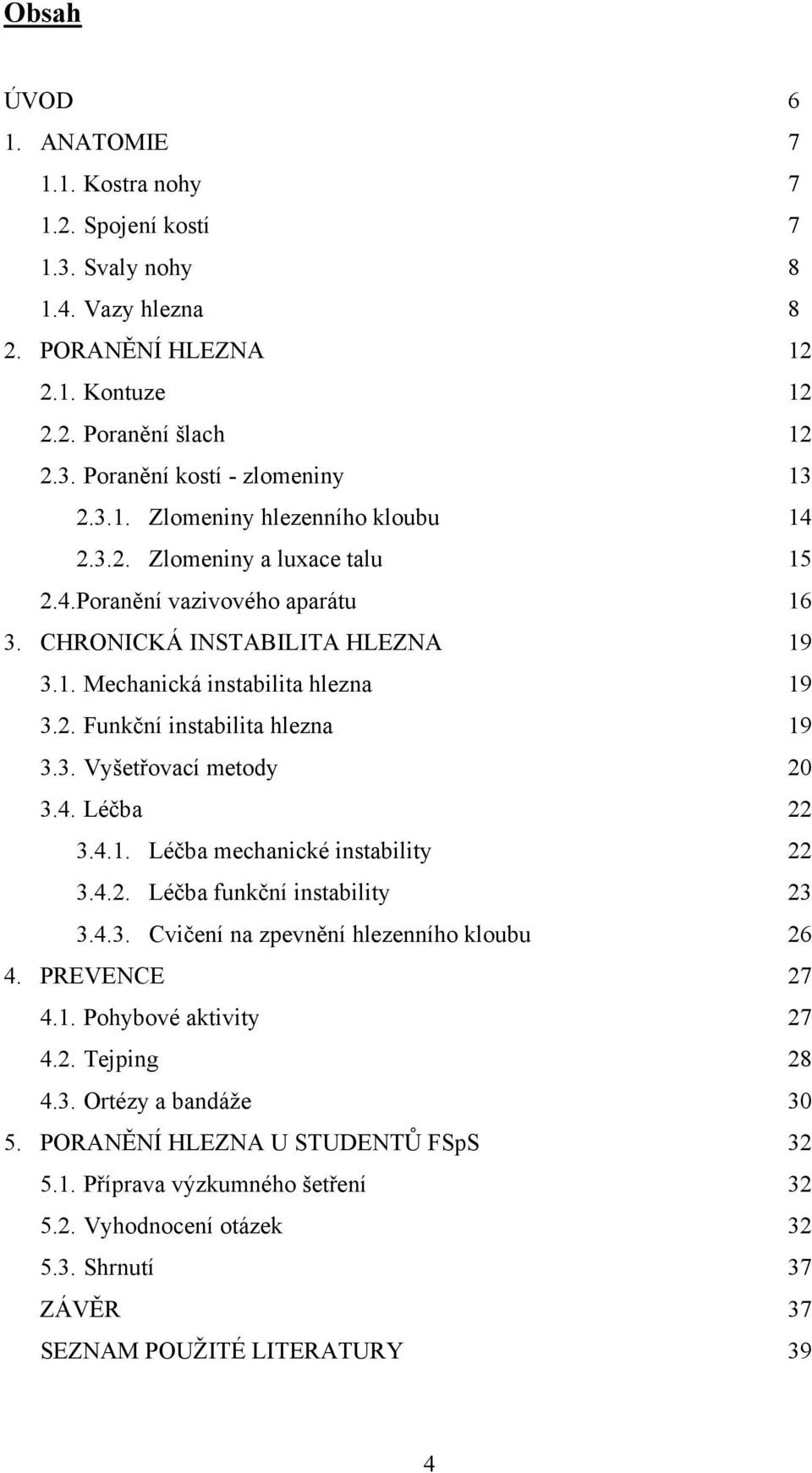 3. Vyšetřovací metody 20 3.4. Léčba 22 3.4.1. Léčba mechanické instability 22 3.4.2. Léčba funkční instability 23 3.4.3. Cvičení na zpevnění hlezenního kloubu 26 4. PREVENCE 27 4.1. Pohybové aktivity 27 4.