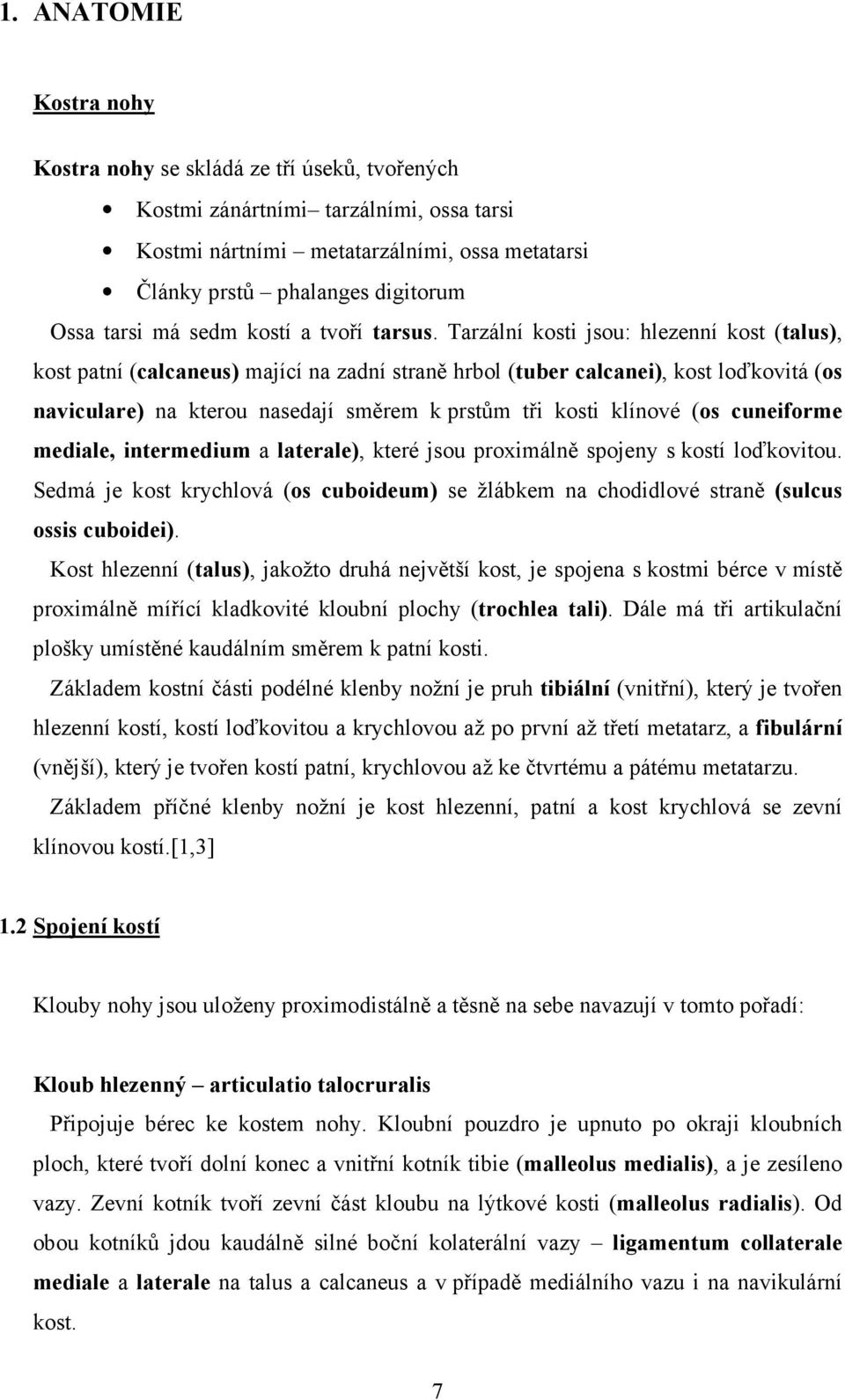 Tarzální kosti jsou: hlezenní kost (talus), kost patní (calcaneus) mající na zadní straně hrbol (tuber calcanei), kost loďkovitá (os naviculare) na kterou nasedají směrem k prstům tři kosti klínové