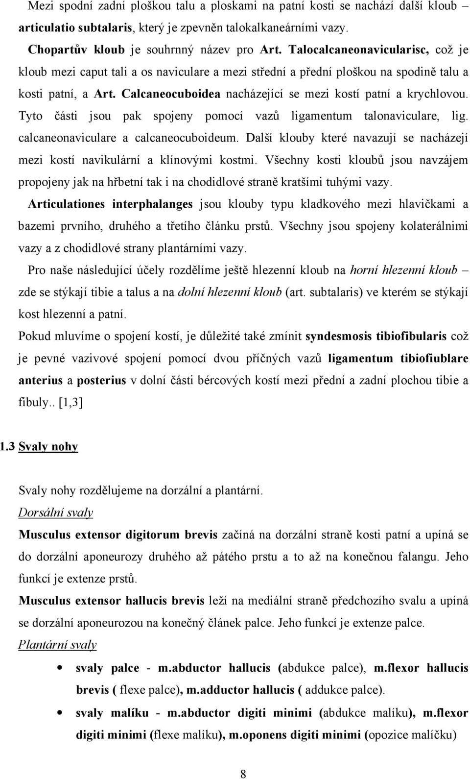 Calcaneocuboidea nacházející se mezi kostí patní a krychlovou. Tyto části jsou pak spojeny pomocí vazů ligamentum talonaviculare, lig. calcaneonaviculare a calcaneocuboideum.