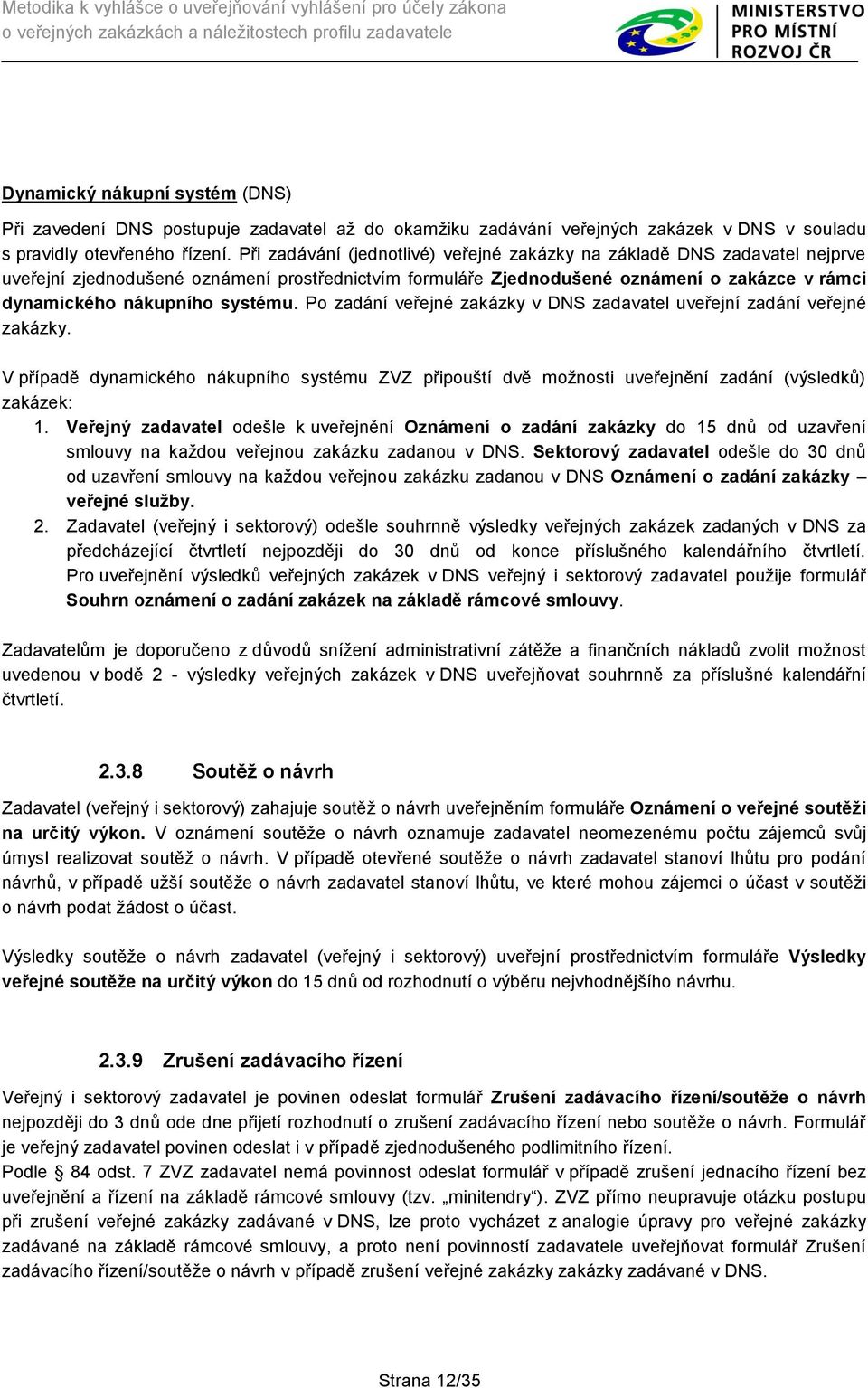 systému. Po zadání veřejné zakázky v DNS zadavatel uveřejní zadání veřejné zakázky. V případě dynamického nákupního systému ZVZ připouští dvě možnosti uveřejnění zadání (výsledků) zakázek: 1.